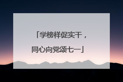 学榜样促实干，同心向党颂七一