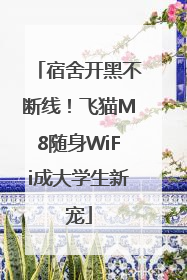宿舍开黑不断线！飞猫M8随身WiFi成大学生新宠