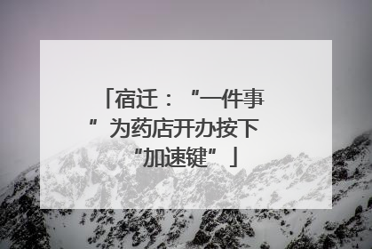 宿迁：“一件事”为药店开办按下“加速键”