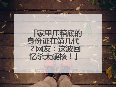 家里压箱底的身份证在第几代？网友：这波回忆杀太硬核！