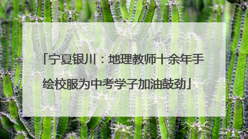宁夏银川：地理教师十余年手绘校服为中考学子加油鼓劲