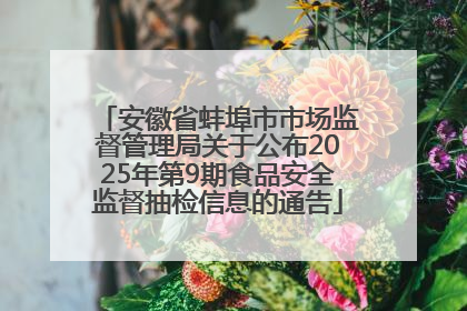 安徽省蚌埠市市场监督管理局关于公布2025年第9期食品安全监督抽检信息的通告
