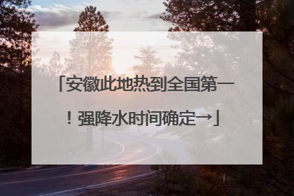 安徽此地热到全国第一！强降水时间确定→