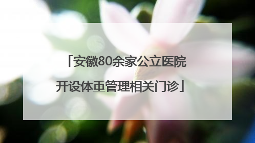 安徽80余家公立医院开设体重管理相关门诊