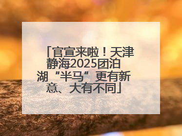 官宣来啦！天津静海2025团泊湖“半马”更有新意、大有不同