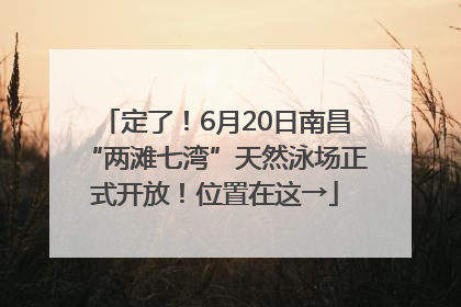 定了！6月20日南昌“两滩七湾”天然泳场正式开放！位置在这→