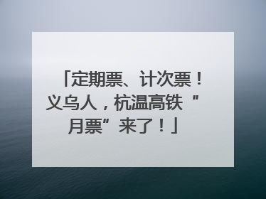 定期票、计次票！义乌人，杭温高铁“月票”来了！