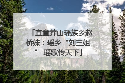 宜章莽山瑶族乡赵桥妹：瑶乡“刘三姐” 瑶歌传天下