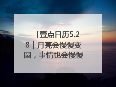 壹点日历5.28｜月亮会慢慢变圆，事情也会慢慢如愿！早安周三