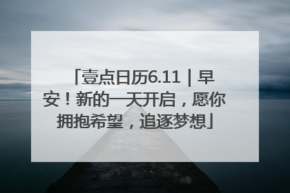 壹点日历6.11｜早安！新的一天开启，愿你拥抱希望，追逐梦想