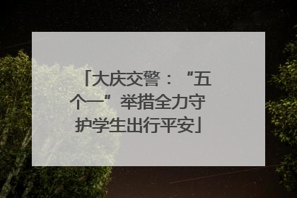 大庆交警：“五个一”举措全力守护学生出行平安