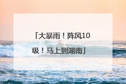 大暴雨！阵风10级！马上到湖南