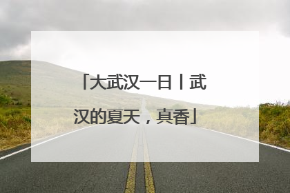 大武汉一日丨武汉的夏天，真香