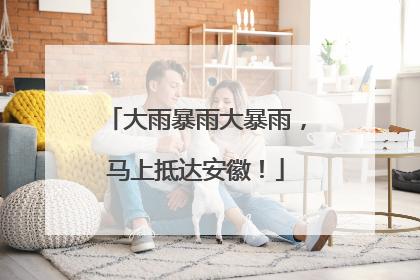 大雨暴雨大暴雨，马上抵达安徽！