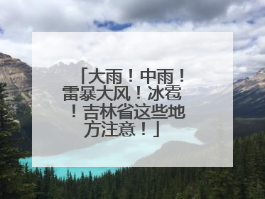 大雨！中雨！雷暴大风！冰雹！吉林省这些地方注意！