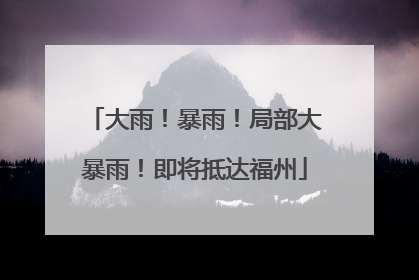 大雨！暴雨！局部大暴雨！即将抵达福州