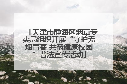 天津市静海区烟草专卖局组织开展“守护无烟青春 共筑健康校园”普法宣传活动