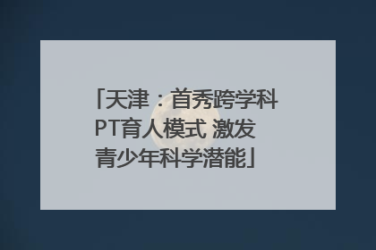 天津：首秀跨学科PT育人模式 激发青少年科学潜能