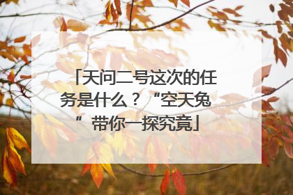 天问二号这次的任务是什么？“空天兔”带你一探究竟