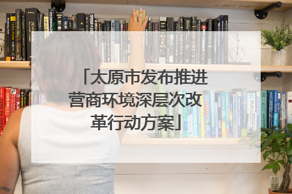 太原市发布推进营商环境深层次改革行动方案