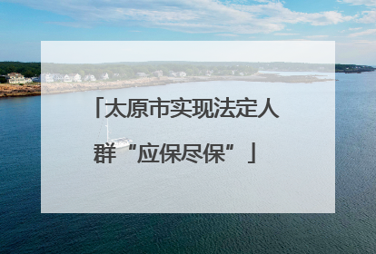 太原市实现法定人群“应保尽保”