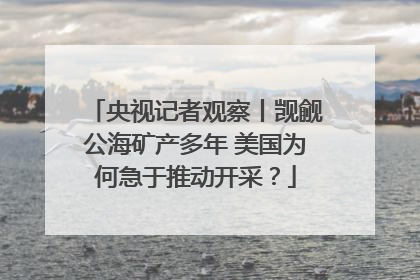 央视记者观察丨觊觎公海矿产多年 美国为何急于推动开采？