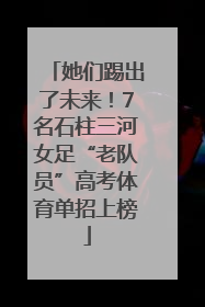 她们踢出了未来！7名石柱三河女足“老队员”高考体育单招上榜