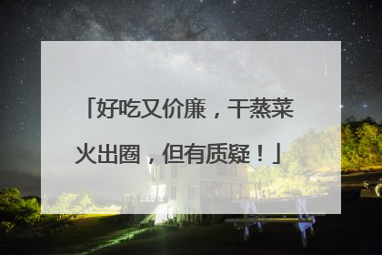 好吃又价廉，干蒸菜火出圈，但有质疑！