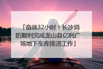 奋战32小时！长沙消防顺利完成龙山县亿利广场地下车库排涝工作