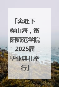 奔赴下一程山海，衡阳师范学院2025届毕业典礼举行