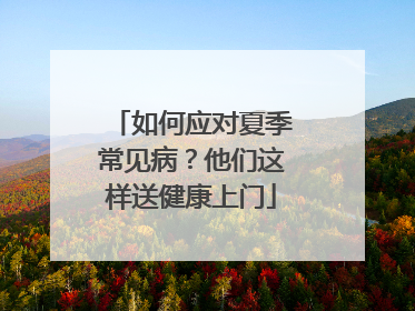 如何应对夏季常见病？他们这样送健康上门