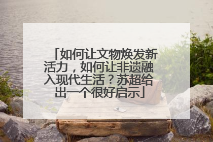 如何让文物焕发新活力，如何让非遗融入现代生活？苏超给出一个很好启示