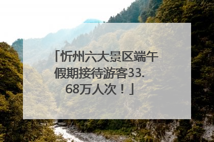 忻州六大景区端午假期接待游客33.68万人次！