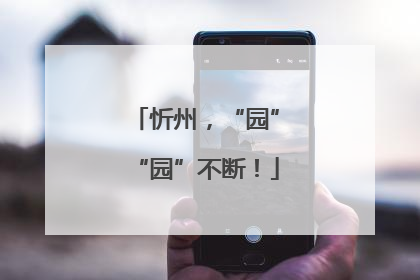 忻州，“园”“园”不断！