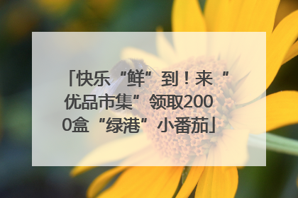 快乐“鲜”到！来“优品市集”领取2000盒“绿港”小番茄