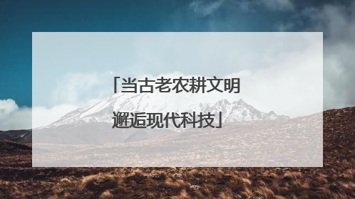 当古老农耕文明邂逅现代科技