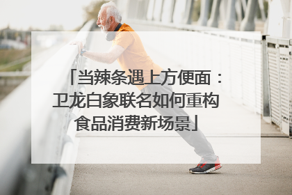 当辣条遇上方便面：卫龙白象联名如何重构食品消费新场景