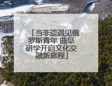当非遗遇见俄罗斯青年 曲阜研学开启文化交融新旅程