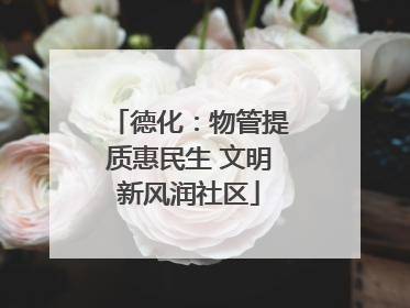 德化：物管提质惠民生 文明新风润社区