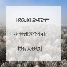 微短剧撬动新产业 台州这个小山村有大梦想