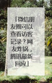 微信朋友圈可以查看访客记录？网友炸锅，腾讯最新回应
