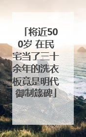 将近500岁 在民宅当了三十余年的洗衣板竟是明代御制箴碑