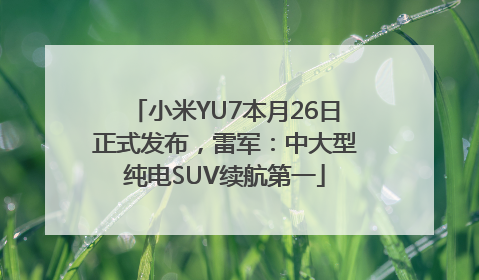 小米YU7本月26日正式发布，雷军：中大型纯电SUV续航第一