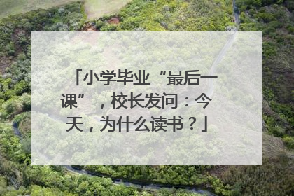 小学毕业“最后一课”，校长发问：今天，为什么读书？