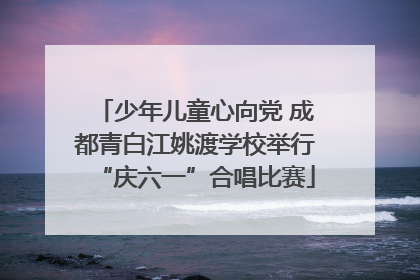 少年儿童心向党 成都青白江姚渡学校举行“庆六一”合唱比赛