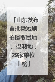 山东发布首批微短剧拍摄取景地、摄制地，29家单位上榜