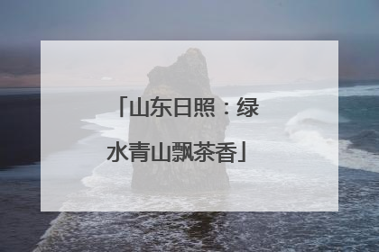 山东日照：绿水青山飘茶香