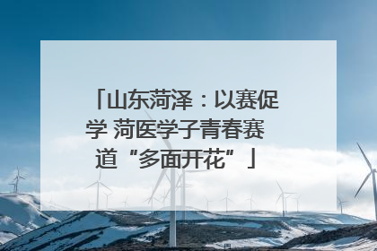 山东菏泽：以赛促学 菏医学子青春赛道“多面开花”