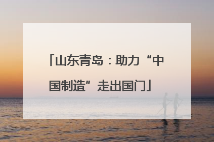 山东青岛：助力“中国制造”走出国门