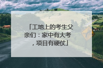 工地上的考生父亲们：家中有大考，项目有硬仗